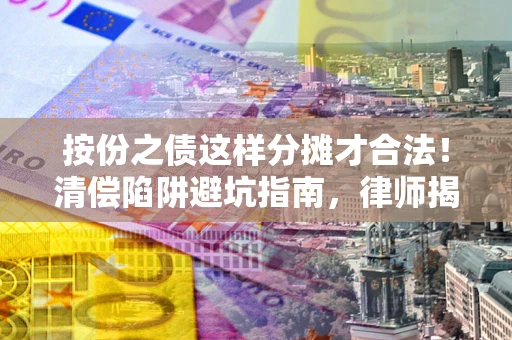 北京按份之债这样分摊才合法！清偿陷阱避坑指南，律师揭秘关键条款