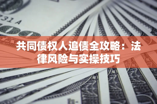 北京共同债权人追债全攻略：法律风险与实操技巧