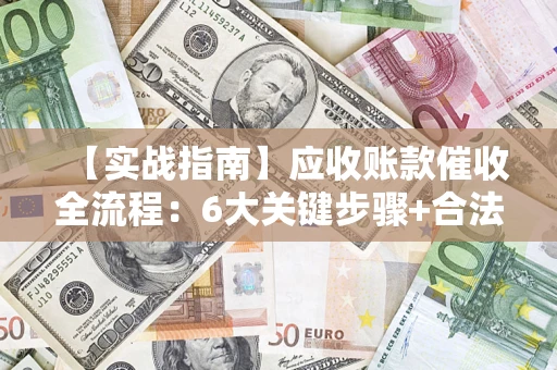 北京【实战指南】应收账款催收全流程：6大关键步骤+合法回款技巧