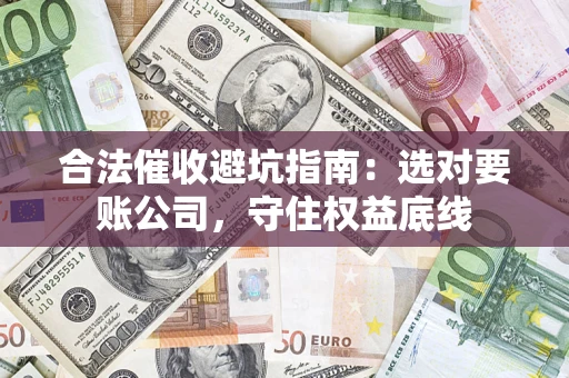 北京合法催收避坑指南：选对要账公司，守住权益底线