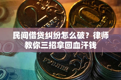 北京民间借贷纠纷怎么破？律师教你三招拿回血汗钱