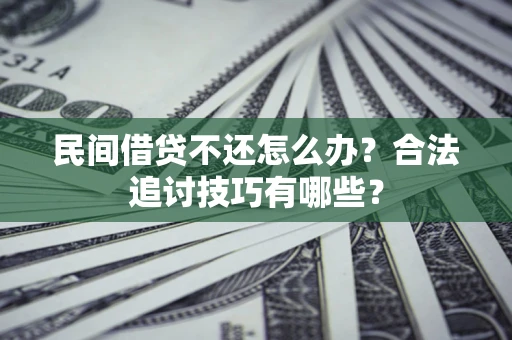 北京民间借贷不还怎么办？合法追讨技巧有哪些？