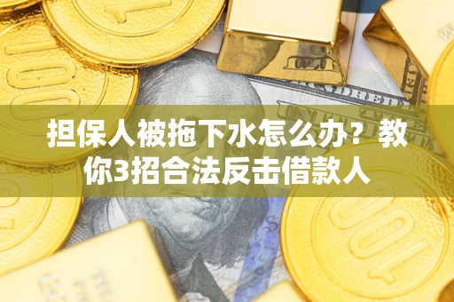 北京担保人被拖下水怎么办？教你3招合法反击借款人