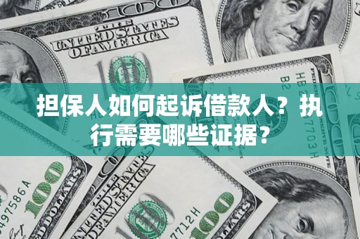 北京担保人如何起诉借款人？执行需要哪些证据？