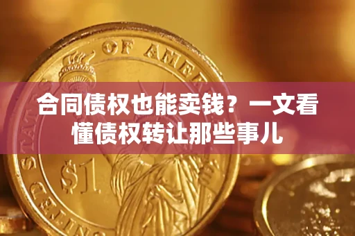 北京合同债权也能卖钱？一文看懂债权转让那些事儿