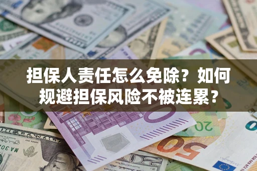 北京担保人责任怎么免除？如何规避担保风险不被连累？