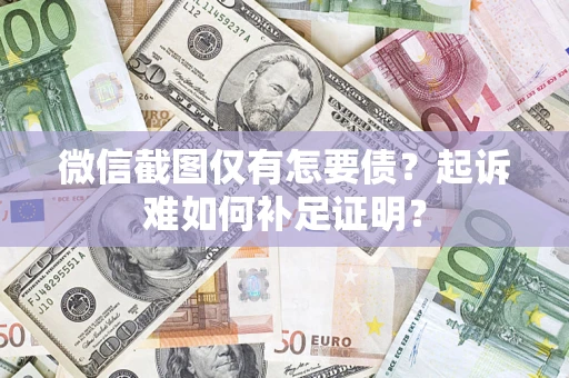 北京微信截图仅有怎要债？起诉难如何补足证明？