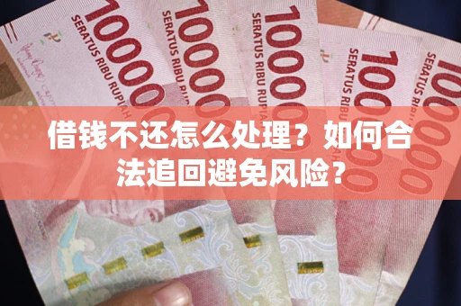 北京借钱不还怎么处理？如何合法追回避免风险？