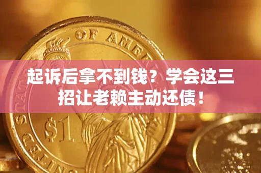 北京起诉后拿不到钱？学会这三招让老赖主动还债！