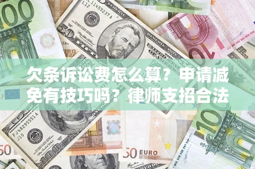 北京欠条诉讼费怎么算？申请减免有技巧吗？律师支招合法省钱