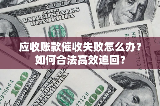 北京应收账款催收失败怎么办？如何合法高效追回？