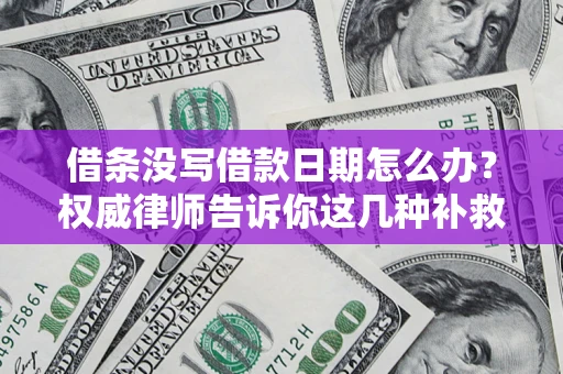 北京借条没写借款日期怎么办？权威律师告诉你这几种补救方法！