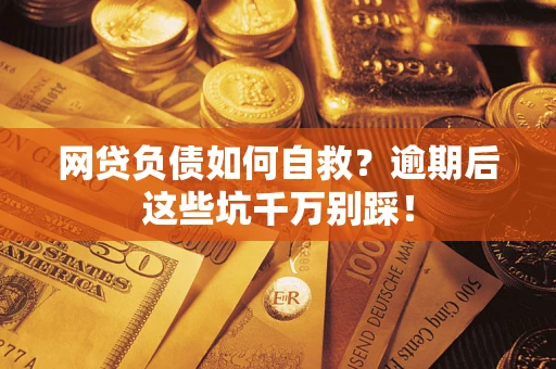 北京网贷负债如何自救？逾期后这些坑千万别踩！