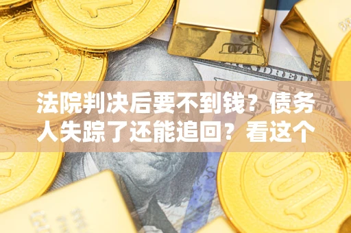 北京法院判决后要不到钱？债务人失踪了还能追回？看这个方法！