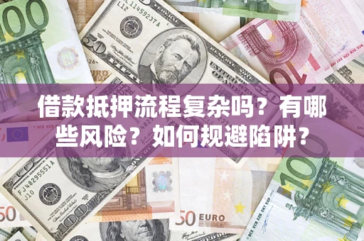北京借款抵押流程复杂吗？有哪些风险？如何规避陷阱？