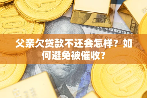 北京父亲欠贷款不还会怎样？如何避免被催收？