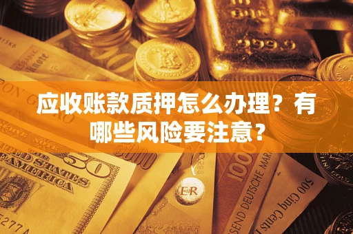 北京应收账款质押怎么办理？有哪些风险要注意？