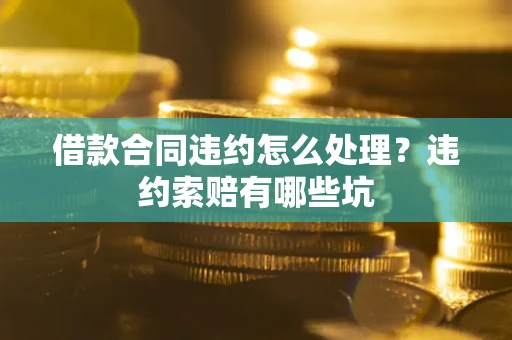 北京借款合同违约怎么处理？违约索赔有哪些坑