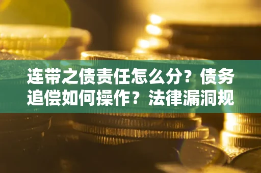 北京连带之债责任怎么分？债务追偿如何操作？法律漏洞规避指南