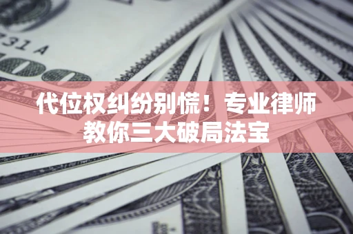 北京代位权纠纷别慌！专业律师教你三大破局法宝