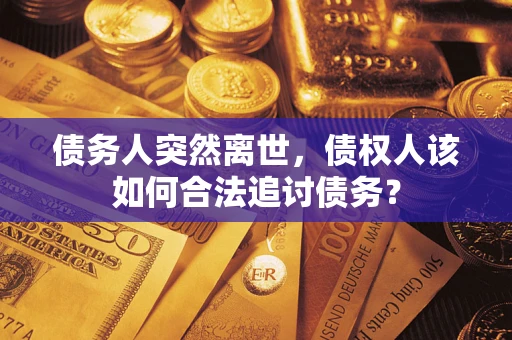 北京债务人突然离世，债权人该如何合法追讨债务？