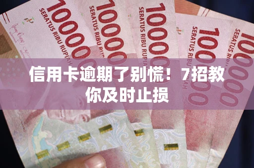 北京信用卡逾期了别慌！7招教你及时止损