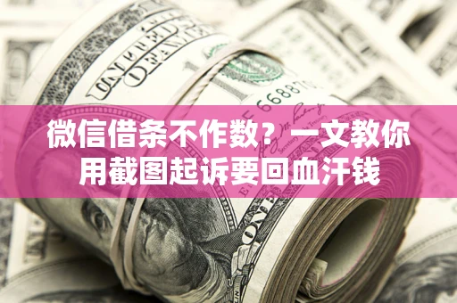 北京微信借条不作数？一文教你用截图起诉要回血汗钱