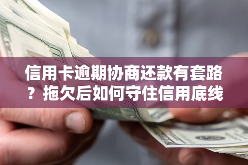 北京信用卡逾期协商还款有套路？拖欠后如何守住信用底线？