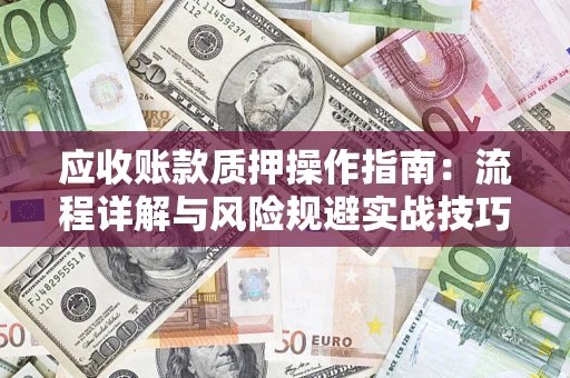 北京应收账款质押操作指南:流程详解与风险规避实战技巧 北京应收账款质押操作指南:流程详解与风险规避实战技巧