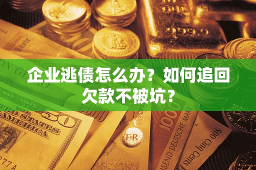 北京企业逃债怎么办？如何追回欠款不被坑？