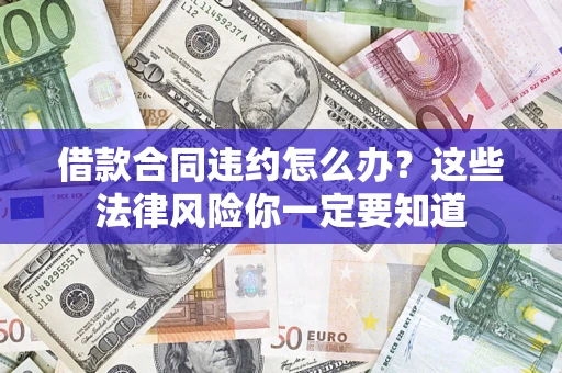 北京借款合同违约怎么办？这些法律风险你一定要知道