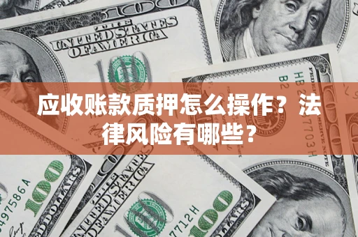 北京应收账款质押怎么操作？法律风险有哪些？
