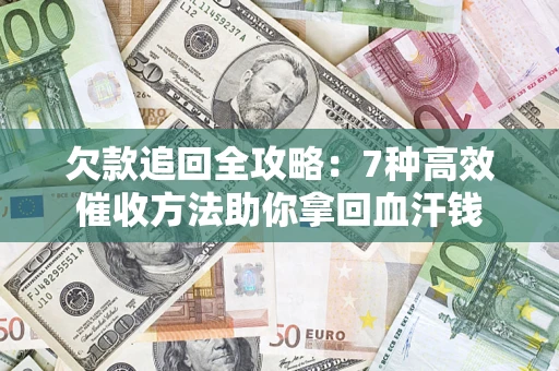 北京欠款追回全攻略：7种高效催收方法助你拿回血汗钱