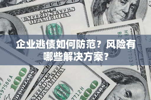 北京企业逃债如何防范？风险有哪些解决方案？