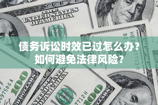 北京债务诉讼时效已过怎么办？如何避免法律风险？