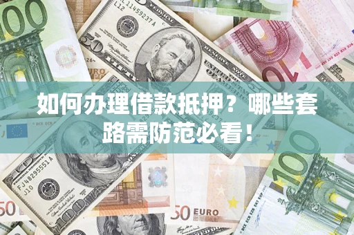 北京如何办理借款抵押？哪些套路需防范必看！