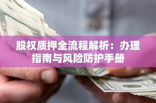 北京股权质押全流程解析：办理指南与风险防护手册