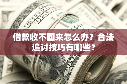 北京借款收不回来怎么办？合法追讨技巧有哪些？
