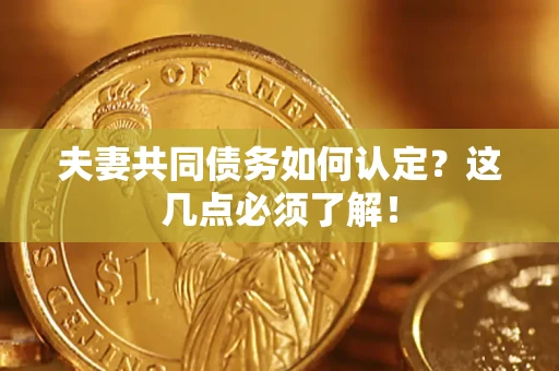 北京夫妻共同债务如何认定？这几点必须了解！