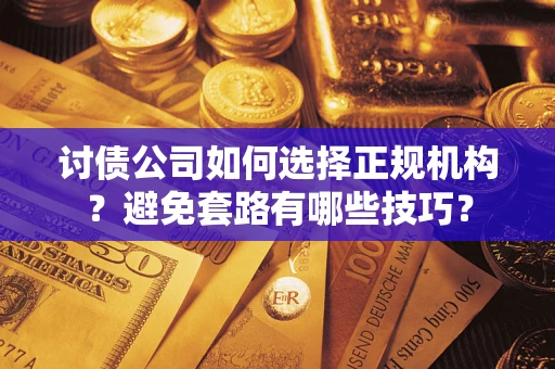 北京讨债公司如何选择正规机构？避免套路有哪些技巧？