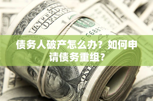 北京债务人破产怎么办？如何申请债务重组？