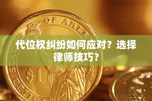 北京代位权纠纷如何应对？选择律师技巧？