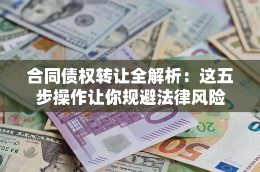 北京合同债权转让全解析：这五步操作让你规避法律风险