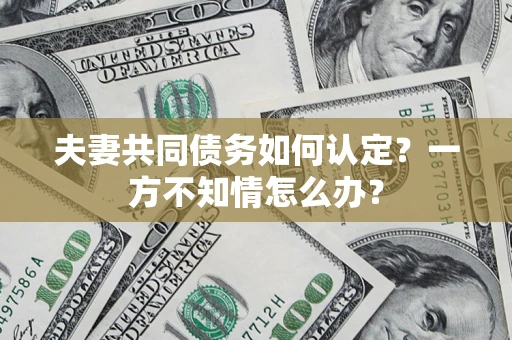 北京夫妻共同债务如何认定？一方不知情怎么办？