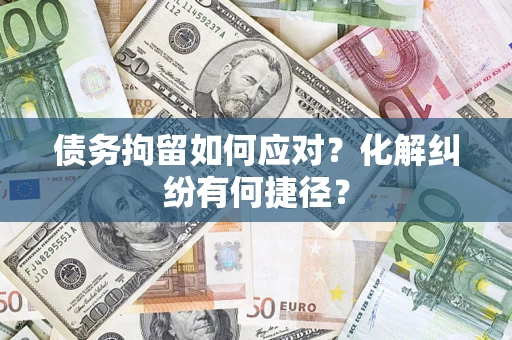 北京债务拘留如何应对？化解纠纷有何捷径？
