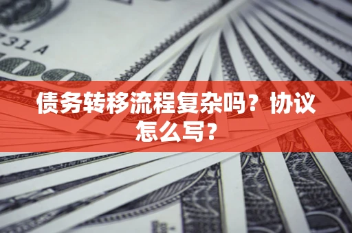 北京债务转移流程复杂吗？协议怎么写？