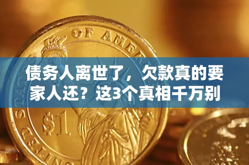 北京债务人离世了，欠款真的要家人还？这3个真相千万别弄错