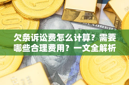 北京欠条诉讼费怎么计算？需要哪些合理费用？一文全解析