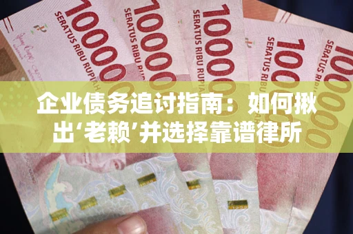 北京企业债务追讨指南：如何揪出‘老赖’并选择靠谱律所