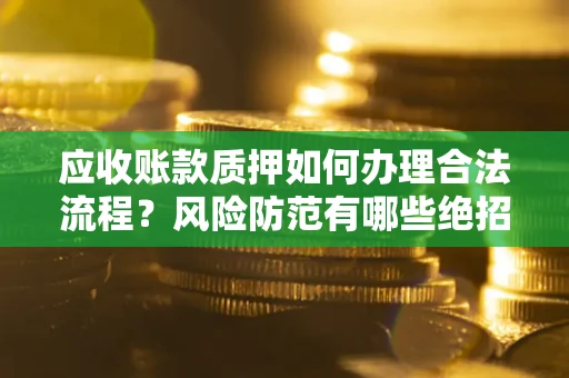 北京应收账款质押如何办理合法流程？风险防范有哪些绝招？